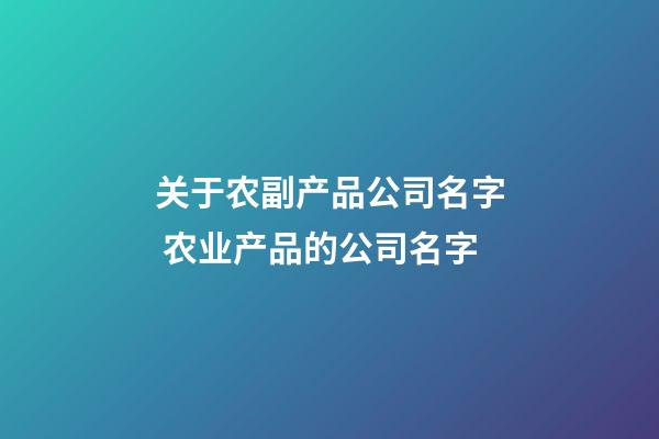 关于农副产品公司名字 农业产品的公司名字-第1张-公司起名-玄机派